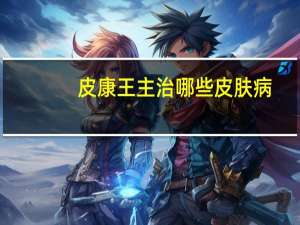 皮康王主治哪些皮肤病（皮康王的功效与作用）