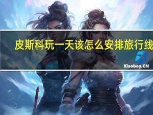 皮斯科玩一天该怎么安排旅行线路