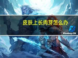 皮肤上长肉芽怎么办（皮肤上长肉芽怎么祛除）