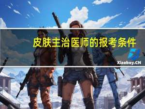 皮肤主治医师的报考条件
