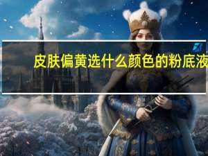 皮肤偏黄选什么颜色的粉底液