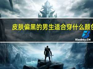 皮肤偏黑的男生适合穿什么颜色