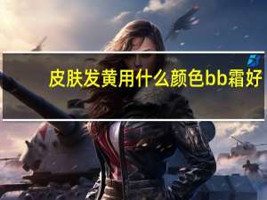 皮肤发黄用什么颜色bb霜好