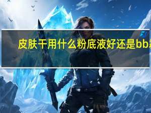 皮肤干用什么粉底液好还是bb霜