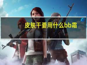 皮肤干要用什么bb霜
