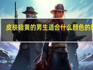 皮肤暗黄的男生适合什么颜色的服装