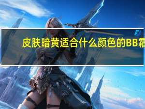 皮肤暗黄适合什么颜色的BB霜