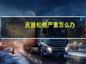 皮肤松弛严重怎么办（阴道松弛怎么办）