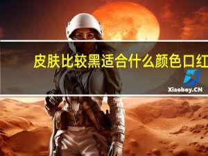 皮肤比较黑适合什么颜色口红