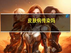 皮肤病传染吗（皮肤病传染吗）