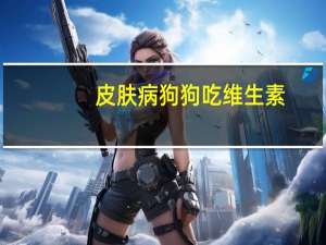 皮肤病狗狗吃维生素