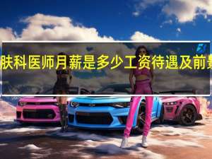 皮肤科医师月薪是多少工资待遇及前景怎么样
