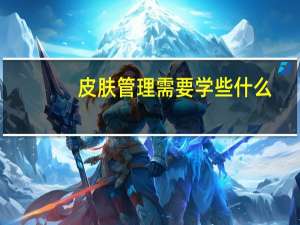 皮肤管理需要学些什么