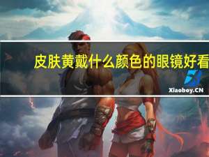 皮肤黄戴什么颜色的眼镜好看