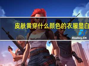 皮肤黄穿什么颜色的衣服显白