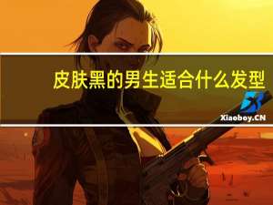 皮肤黑的男生适合什么发型