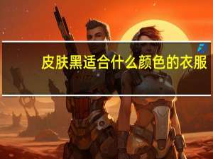 皮肤黑适合什么颜色的衣服