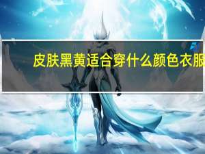 皮肤黑黄适合穿什么颜色衣服？