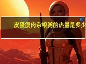 皮蛋瘦肉杂粮粥的热量是多少