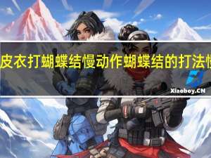 皮衣打蝴蝶结慢动作 蝴蝶结的打法慢动作