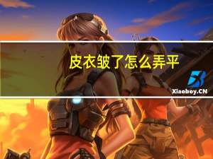 皮衣皱了怎么弄平（皮衣皱了怎么弄平）