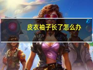 皮衣袖子长了怎么办
