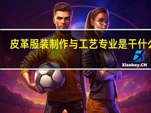 皮革服装制作与工艺专业是干什么的