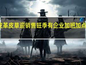 皮革皮草迎销售旺季 有企业加班加点赶订单