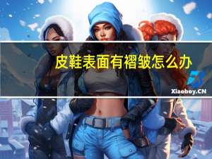 皮鞋表面有褶皱怎么办