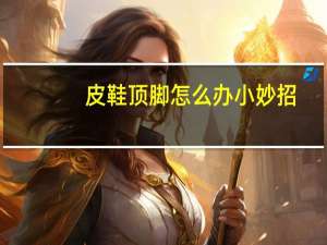 皮鞋顶脚怎么办小妙招