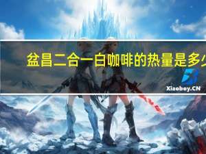 盆昌 二合一白咖啡的热量是多少
