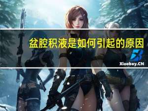 盆腔积液是如何引起的原因（盆腔积液是如何引起的）