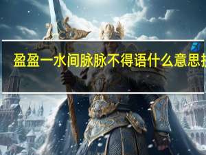 盈盈一水间脉脉不得语什么意思拼音（盈盈一水间脉脉不得语什么意思）