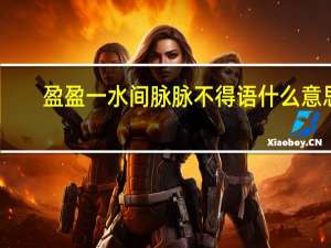 盈盈一水间脉脉不得语什么意思