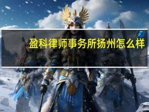 盈科律师事务所扬州怎么样