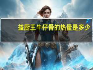 益厨王 牛仔骨的热量是多少