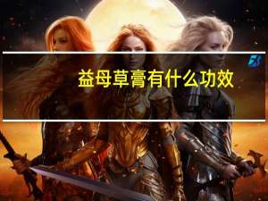 益母草膏有什么功效（益母草膏有什么功效）