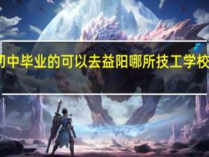 益阳初中毕业的可以去益阳哪所技工学校学汽车技能