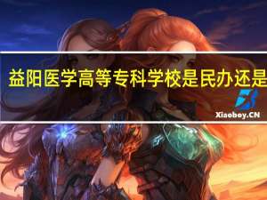 益阳医学高等专科学校是民办还是公办