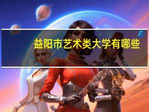 益阳市艺术类大学有哪些