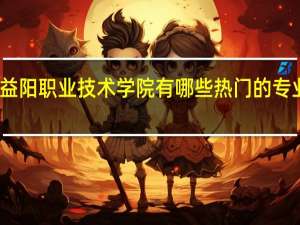 益阳职业技术学院有哪些热门的专业推荐