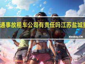 盐城交通事故租车公司有责任吗 江苏盐城重大交通事故