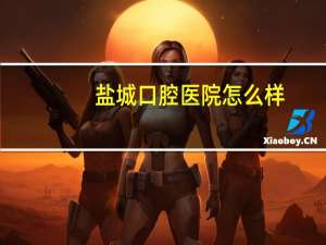 盐城口腔医院怎么样？盐城倍美口腔怎么样