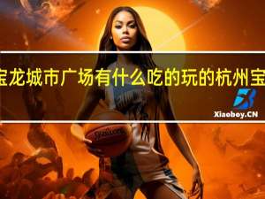 盐城宝龙城市广场有什么吃的玩的 杭州宝龙城市广场