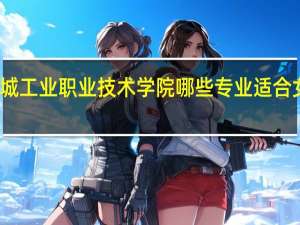 盐城工业职业技术学院哪些专业适合女生就读
