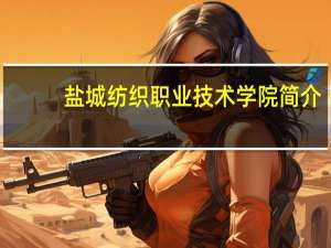 盐城纺织职业技术学院简介
