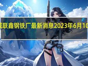 盐城联鑫钢铁厂最新消息2023年6月10日检修吗