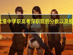 盐港中学职高考深职院的分数以及部分要求，不是盐港中学的也说一下深职院近年分数线和部分要求