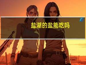 盐湖的盐能吃吗