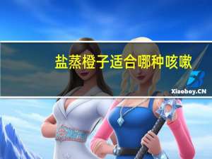 盐蒸橙子适合哪种咳嗽（盐蒸橙子）